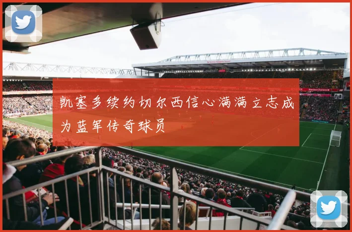 凯塞多续约切尔西信心满满立志成为蓝军传奇球员